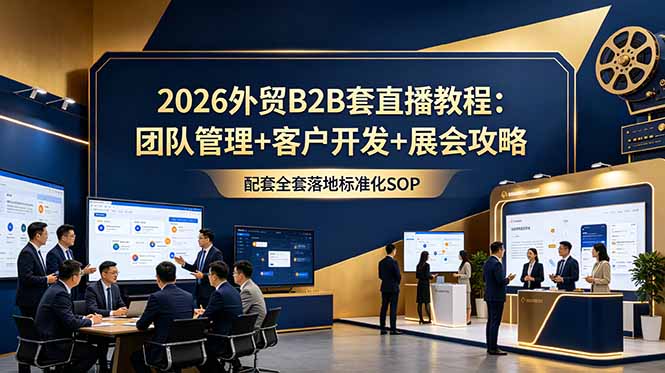 2026外贸B2B套直播教程：团队管理+客户开发+展会攻略，配套全套落地标准化SOP-智点网