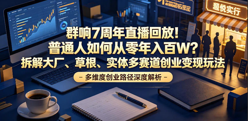 群响7周年直播回放！普通人如何从零年入百W？拆解大厂、草根、实体多赛道创业变现玩法-智点网