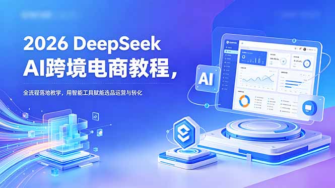 2026 DeepSeek AI跨境电商教程，全流程落地教学，用智能工具赋能选品运营与转化-智点网
