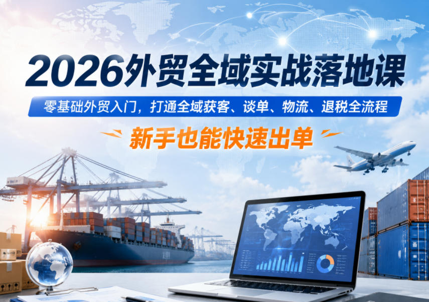 2026外贸全域实战落地课，零基础外贸入门，打通全域获客、谈单、物流、退税全流程，新手也能快速出单-智点网