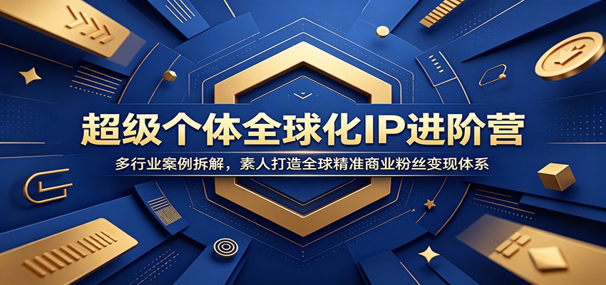 超级个体全球化IP进阶营：多行业案例拆解，素人打造全球精准商业粉丝变现体系-智点网