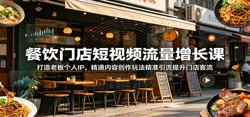 餐饮门店短视频流量增长课：打造老板个人IP，精通内容创作玩法精准引流提升门店客流-智点网