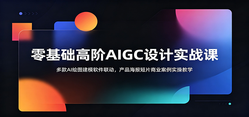 零基础高阶AIGC设计实战课:多款AI绘图建模软件联动,产品海报短片商业案例实操教学-智点网