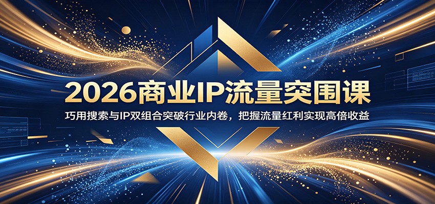 2026商业IP流量突围课：巧用搜索与IP双组合突破行业内卷，把握流量红利实现高倍收益-智点网