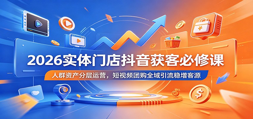 2026实体门店抖音获客必修课：人群资产分层运营，短视频团购全域引流稳增客源-智点网