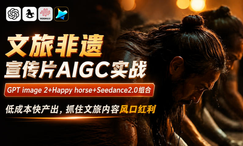 文旅非遗宣传片AIGC实战，GPT image 2+Happy horse+Seedance2.0组合，低成本快产出，抓住文旅内容风口红利-智点网