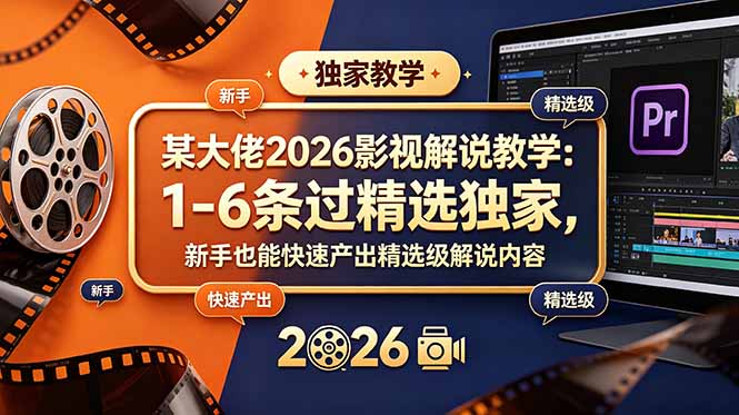 某大佬2026影视解说教学：1-6条过精选独家，新手也能快速产出精选级解说内容-智点网