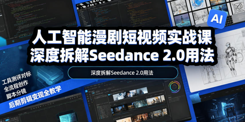人工智能漫剧短视频实战课，深度拆解Seedance 2.0用法，工具测评对标+全流程创作+脚本分镜+后期剪辑变现全教学-智点网