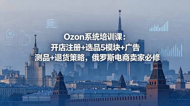 Ozon系统培训课：开店注册+选品5模块+广告测品+退货策略，俄罗斯电商卖家必修-智点网