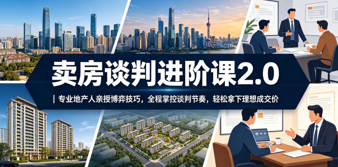 卖房谈判进阶课2.0｜专业地产人亲授博弈技巧，全程掌控谈判节奏，轻松拿下理想成交价-智点网