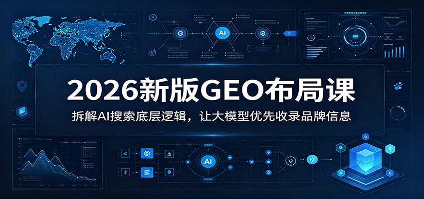 2026新版GEO布局课：拆解AI搜索底层逻辑，让大模型优先收录品牌信息-智点网