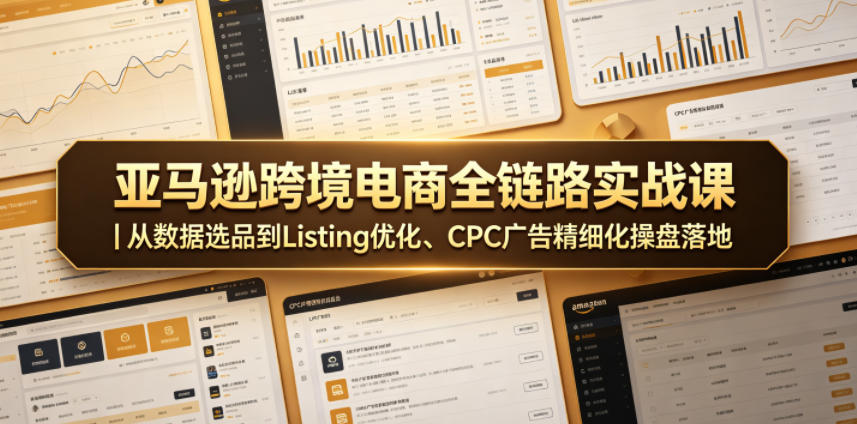 亚马逊跨境电商全链路实战课｜从数据选品到Listing优化、CPC广告精细化操盘落地-智点网