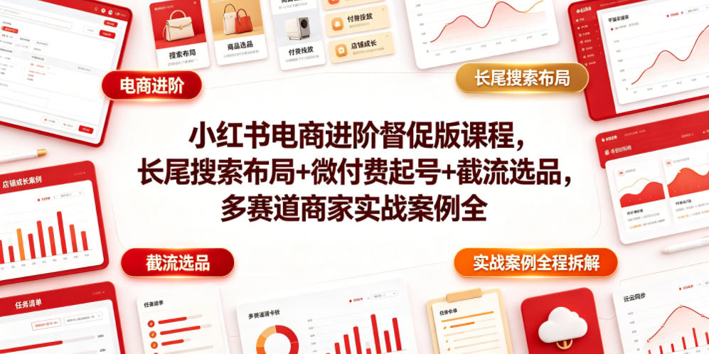 小红书电商进阶督促版课程，长尾搜索布局+微付费起号+截流选品，多赛道商家实战案例全程拆解-智点网