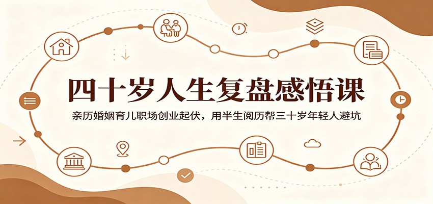 四十岁人生复盘感悟课：亲历婚姻育儿职场创业起伏，用半生阅历帮三十岁年轻人避坑-智点网