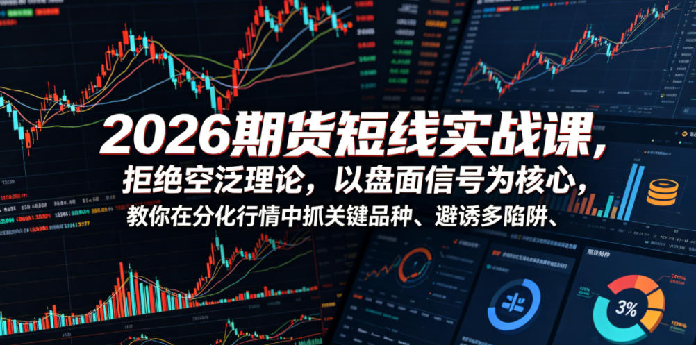 2026期货短线实战课，拒绝空泛理论，以盘面信号为核心，教你在分化行情中抓关键品种、避诱多陷阱(更新)-智点网