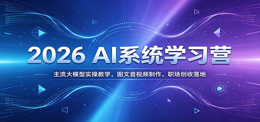2026 AI系统学习营：主流大模型实操教学，图文音视频制作，职场创收落地-智点网