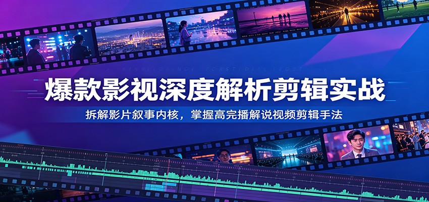 爆款影视深度解析剪辑实战：拆解影片叙事内核，掌握高完播解说视频剪辑手法-智点网