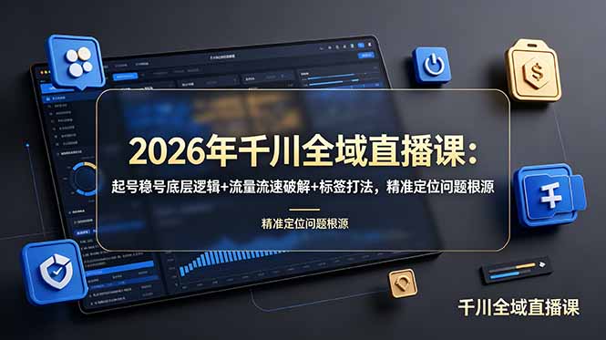 2026年千川全域直播课：起号稳号底层逻辑+流量流速破解+标签打法，精准定位问题根源-智点网