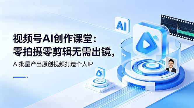 视频号AI创作课堂：零拍摄零剪辑无需出镜，AI批量产出原创视频打造个人IP-智点网