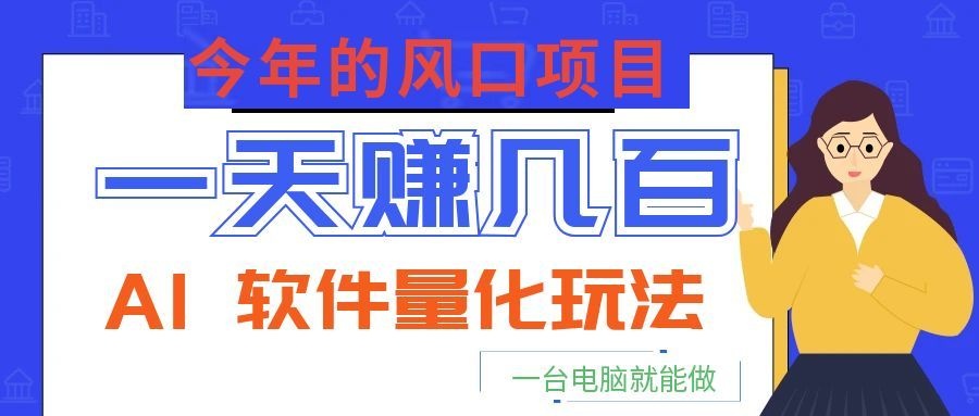 今年的风口项目,AI 软件量化玩法,让你一天赚几百,一台电脑就能做!-智点网