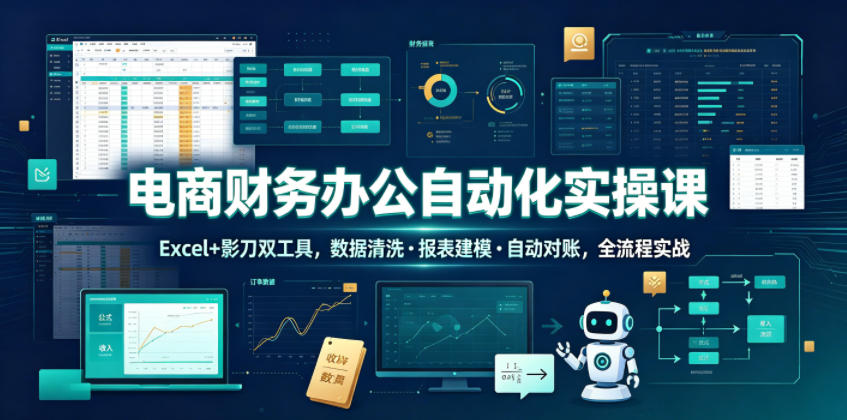 电商财务办公自动化实操课，Excel+影刀双工具，数据清洗・报表建模・自动对账，全流程实战-智点网