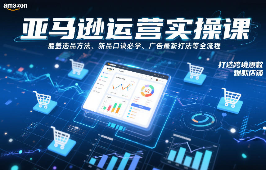 亚马逊运营实操课，覆盖选品方法、新品口诀必学、广告最新打法等全流程，打造跨境爆款店铺(更新6月)-智点网