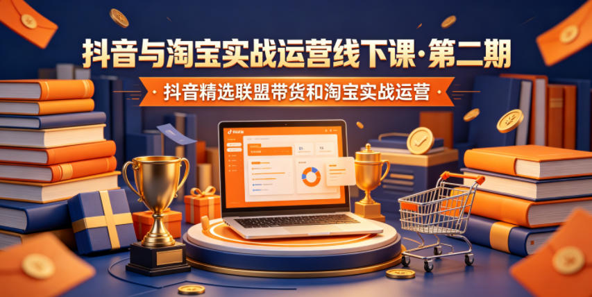 抖音与淘宝实战运营线下课·第二期，抖音精选联盟带货和淘宝实战运营-智点网