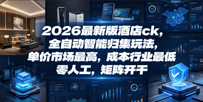 2026最新版酒店ck，全自动智能归集玩法，单价市场最高，成本行业最低，零人工，矩阵开干【揭秘】-智点网