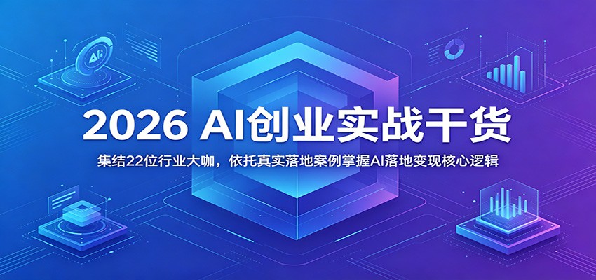 2026 AI创业实战干货：集结22位行业大咖，依托真实落地案例掌握AI落地变现核心逻辑-智点网