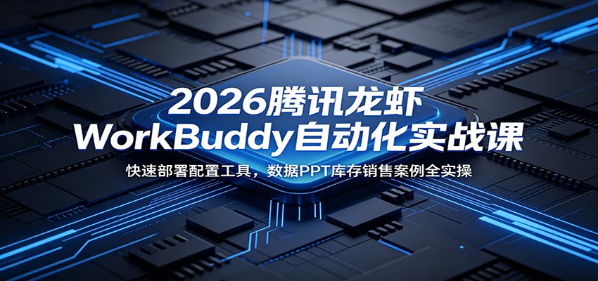 2026腾讯龙虾WorkBuddy自动化实战课：快速部署配置工具，数据PPT库存销售案例全实操-智点网