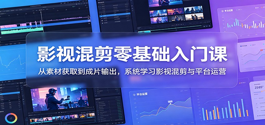 影视混剪零基础入门课：从素材获取到成片输出，系统学习影视混剪与平台运营-智点网
