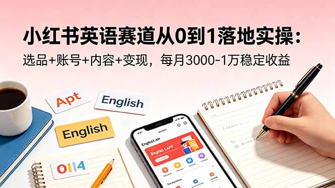 小红书英语赛道从0到1落地实操：选品+账号+内容+变现，每月3000-1万稳定收益-智点网