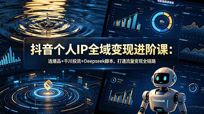 抖音个人IP全域变现进阶课-更新26年6月：选爆品+千川投流+Deepseek脚本，打通流量变现全链路-智点网
