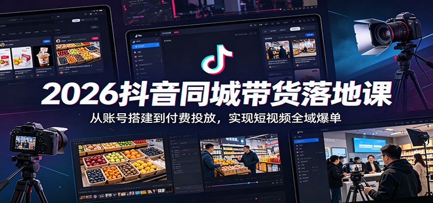 2026抖音同城带货落地课：从账号搭建到付费投放，实现短视频全域爆单-智点网