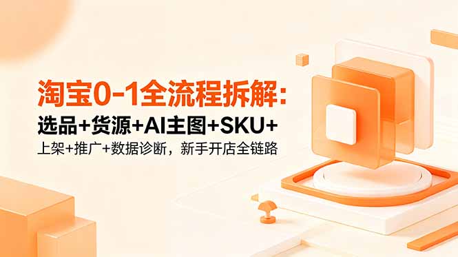 淘宝0-1全流程拆解：选品+货源+AI主图+SKU+上架+推广+数据诊断，新手开店全链路-智点网