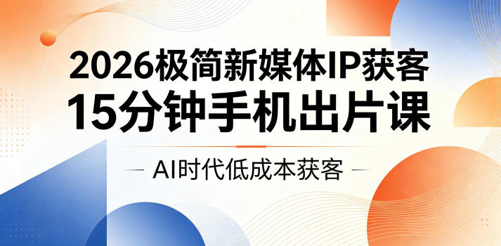 2026极简新媒体IP获客,15分钟手机出片课,AI时代低成本获客-智点网