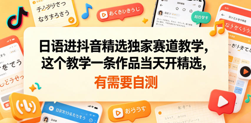 日语进抖音精选独家赛道教学，这个教学一条作品当天开精选，有需要自测-智点网