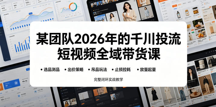某团队2026年的千川投流短视频全域带货课，从选品测品、吊品玩法、止损控耗到放量起量，完整闭环实战教学-智点网