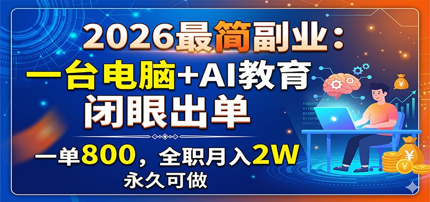 2026最简副业：一台电脑+AI教育，闭眼出单，一单800，全职月入2W，永久可做-智点网