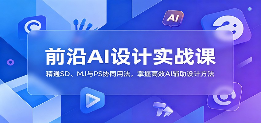 前沿AI设计实战课：精通SD、MJ与PS协同用法，掌握高效AI辅助设计方法-智点网