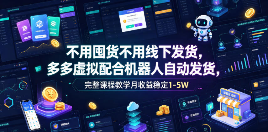 不用囤货不用线下发货，多多虚拟配合机器人自动发货，完整课程教学月收益稳定1-5W【揭秘】-智点网