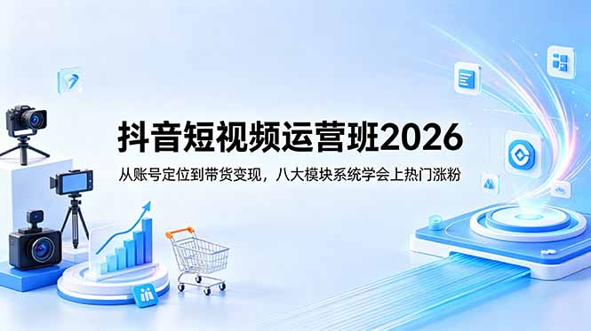抖音短视频运营班2026：从账号定位到带货变现，八大模块系统学会上热门涨粉-智点网
