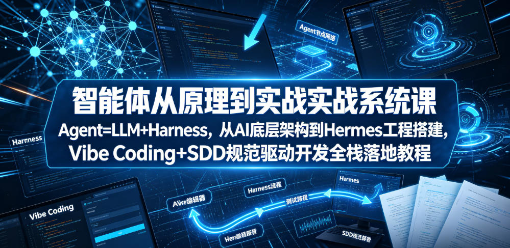 智能体从原理到实战系统课Agent=LLM+Harness，从AI底层架构到Hermes工程搭建，Vibe Coding+SDD规范驱动开发全栈落地教程-智点网