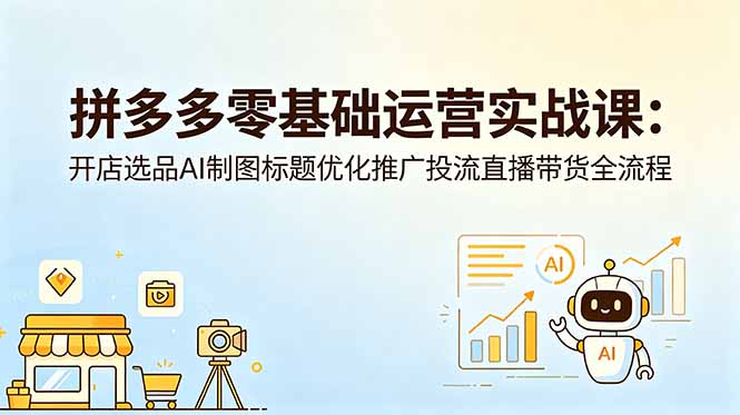 拼多多零基础运营实战课：开店选品AI制图标题优化推广投流直播带货全流程-智点网