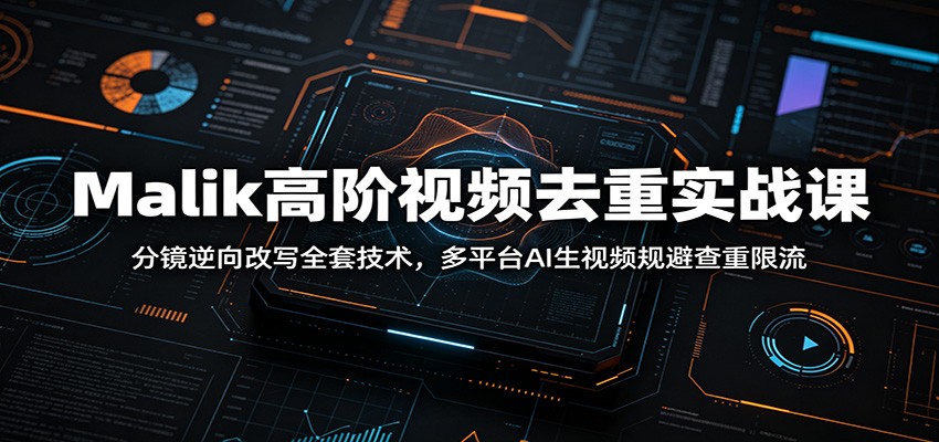Malik高阶视频去重实战课：分镜逆向改写全套技术，多平台AI生视频规避查重限流-智点网