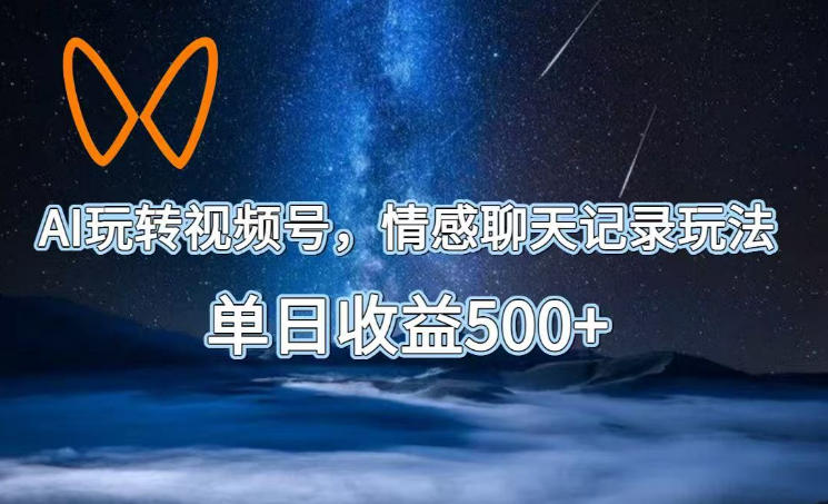 AI玩转视频号，情感聊天记录玩法，单日收益500+【揭秘】-智点网