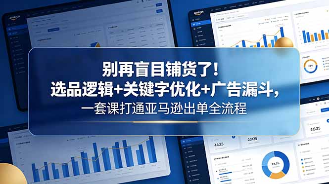 别再盲目铺货了！选品逻辑+关键字优化+广告漏斗，一套课打通亚马逊出单全流程-智点网