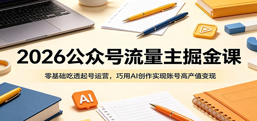 2026公众号流量主掘金课：零基础吃透起号运营，巧用AI创作实现账号高产值变现-智点网