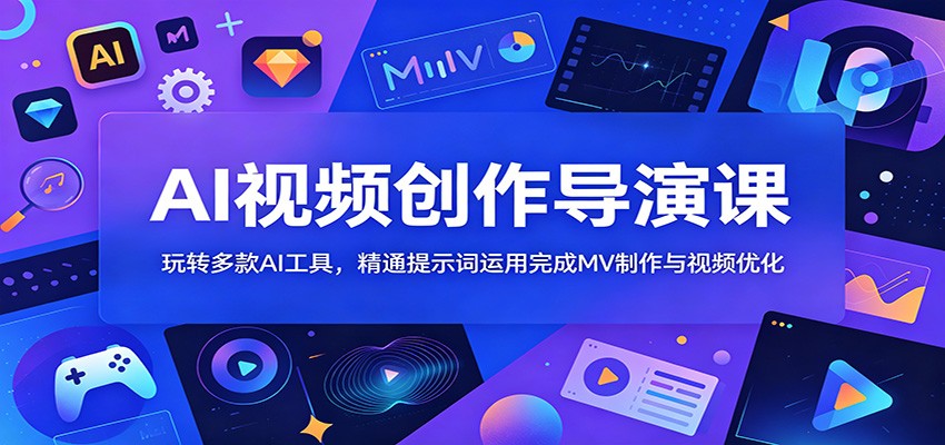 AI视频创作导演课：玩转多款AI工具，精通提示词运用完成MV制作与视频优化-智点网