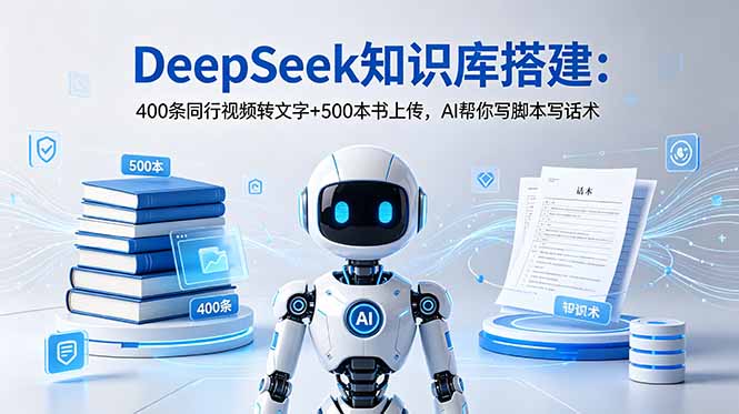 DeepSeek知识库搭建：400条同行视频转文字+500本书上传，AI帮你写脚本写话术-智点网